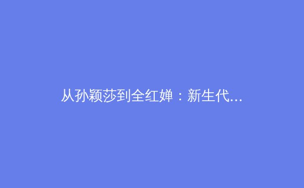从孙颖莎到全红婵：新生代运动员如何改写中国体育基因 - 3