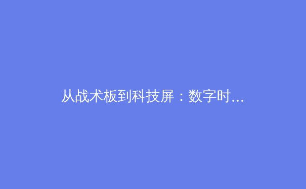 从战术板到科技屏：数字时代体育新闻的深度革命与价值重构 - 3