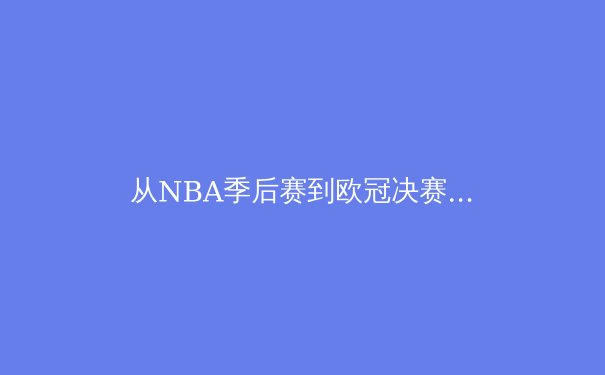 从NBA季后赛到欧冠决赛：现代体育的战术演变与数据革命 - 2